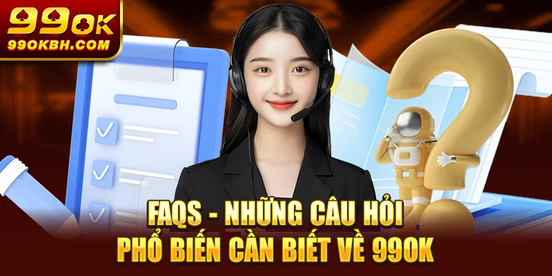 FAQs – Những câu hỏi phổ biến cần biết về 99OK